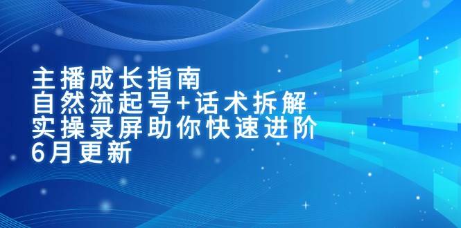 （15049期）主播成长指南：自然流起号 话术拆解，实操录屏助你快速进阶（6月更新）-51云资源