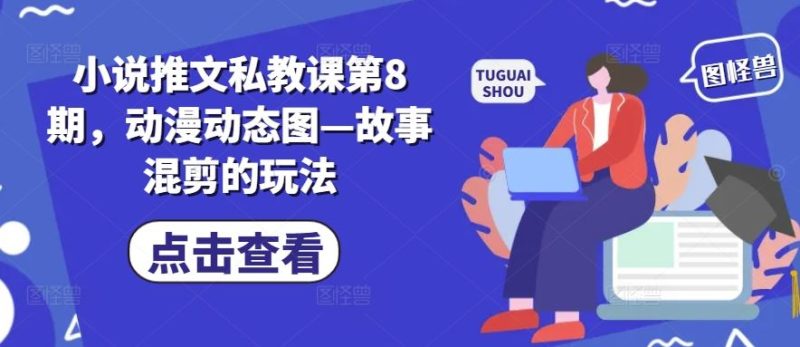 小说推文私教课第8期，动漫动态图—故事混剪的玩法-51云资源
