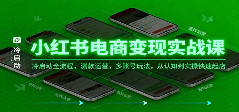 小红书电商变现实战课，冷启动全流程，测款运营，多账号玩法，从认知到实操快速起店-51云资源