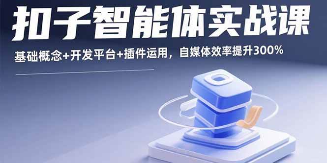 (15922期)扣子智能体实战课,基础概念 开发平台 插件运用,自媒体效率提升300%-51云资源