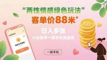 两性情感绿色玩法，客单价88米 日入多张，小白新手一部手机就能做-51云资源