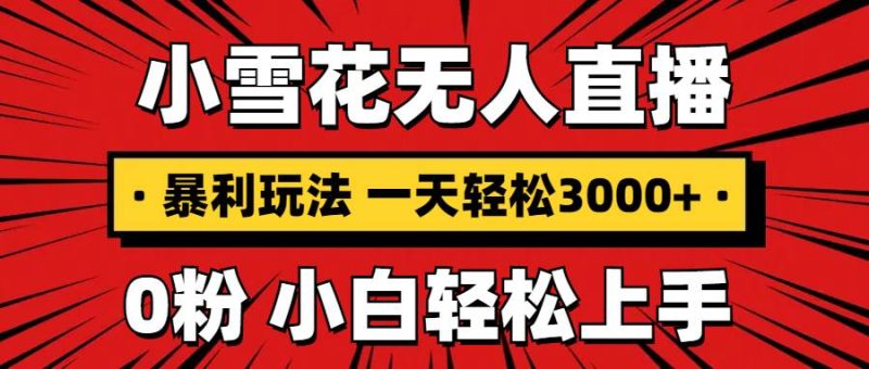 （13720期）抖音小雪花无人直播，一天赚3000 ，0粉手机可搭建，不违规不限流，小白…-51云资源