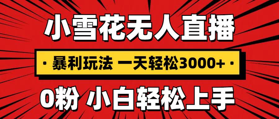 (13720期)抖音小雪花无人直播,一天赚3000 ,0粉手机可搭建,不违规不限流,小白…-51云资源