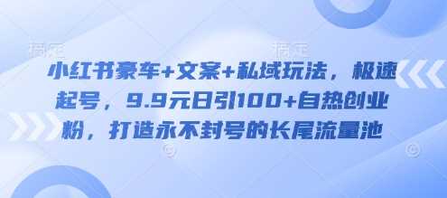 小红书豪车 文案 私域玩法，极速起号，9.9元日引100 自热创业粉，打造永不封号的长尾流量池-51云资源