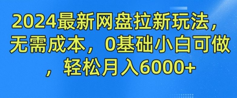 2024最新网盘拉新玩法，无需成本，0基础小白可做，轻松月入6000 【揭秘】-51云资源