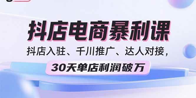 （15954期）2025抖店电商暴利课，抖店入驻、千川推广、达人对接，30天单店利润破万-51云资源