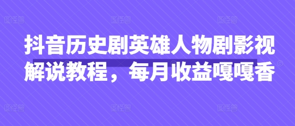 抖音历史剧英雄人物剧影视解说教程，每月收益嘎嘎香-51云资源