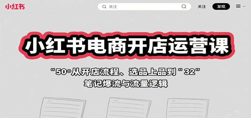 小红书电商开店运营课:从开店流程、选品上品到笔记爆流与流量逻辑-51云资源