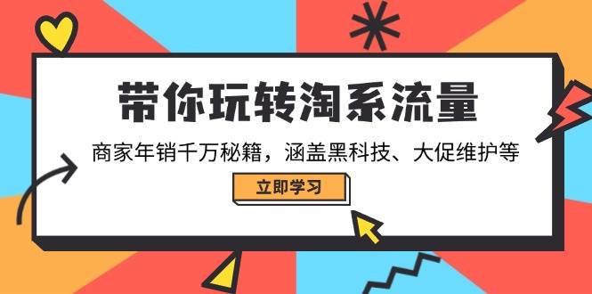 (14109期)带你玩转淘系流量,商家年销千万秘籍,涵盖黑科技、大促维护等