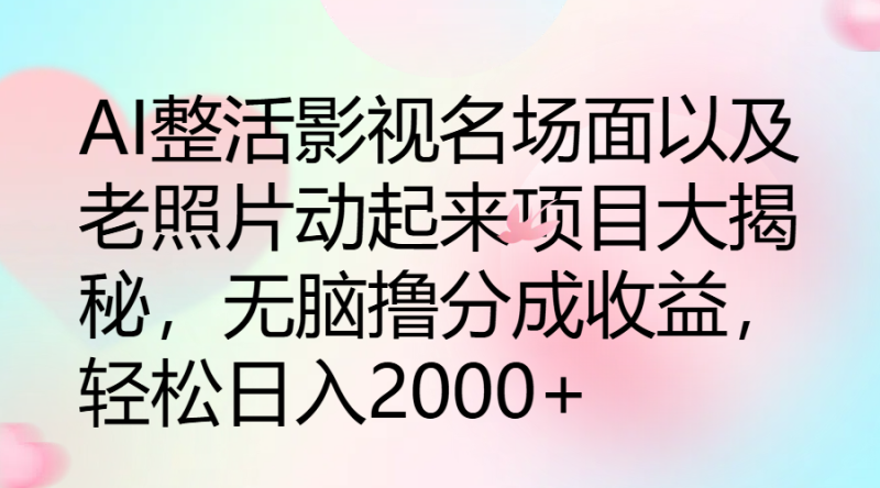 AI整活影视名场面以及老照片动起来项目大揭秘,无脑撸分成收益,轻松日入2000-51云资源