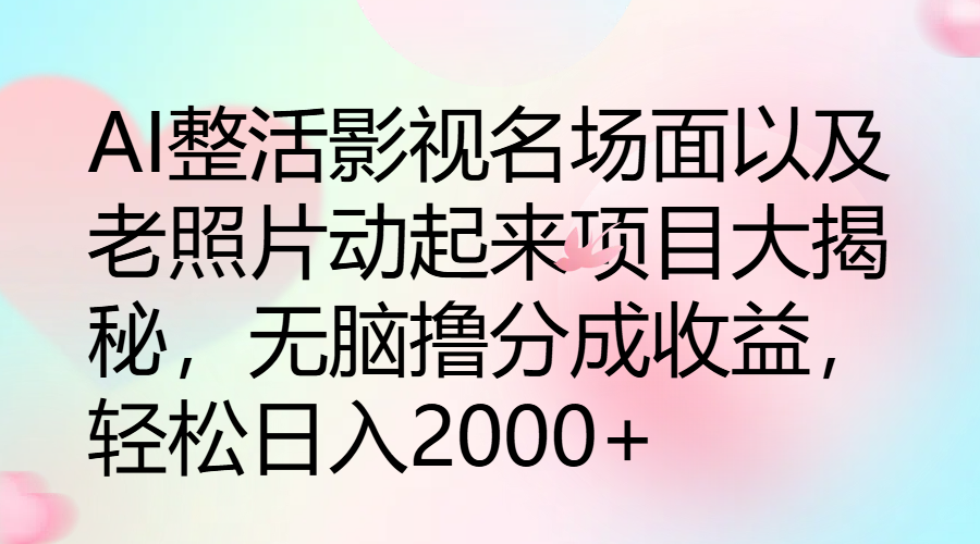 AI整活影视名场面以及老照片动起来项目大揭秘,无脑撸分成收益,轻松日入2000-51云资源