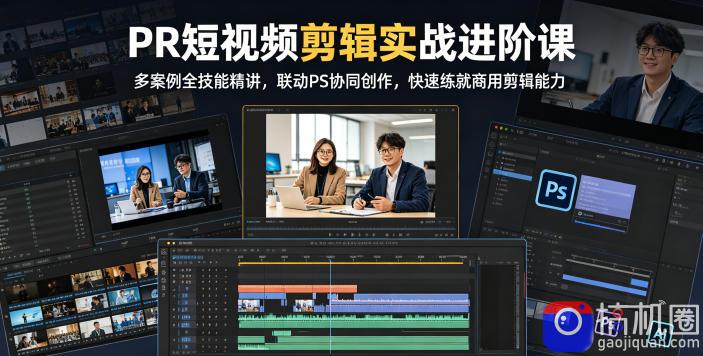 PR短视频剪辑实战进阶课，多案例全技能精讲，联动PS协同创作，快速练就商用剪辑能力-51云资源