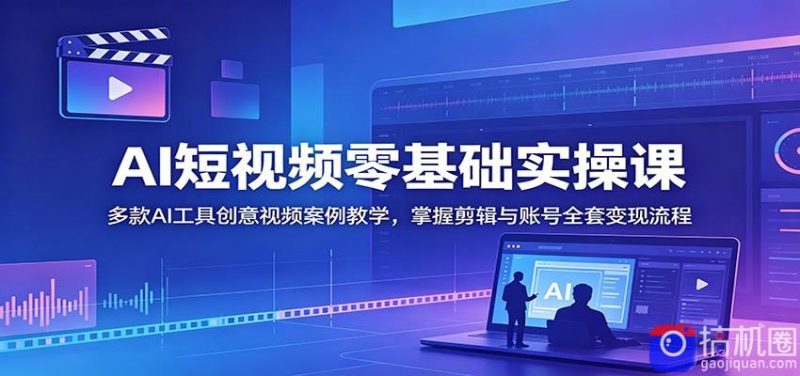 AI短视频零基础实操课:多款AI工具创意视频案例教学,掌握剪辑与账号全套变现流程-51云资源