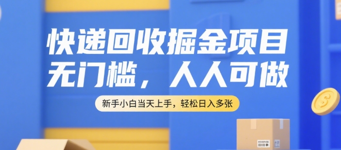 快递回收掘金项目，无门槛，人人可做，新手小白当天上手，轻松日入多张【揭秘】-51云资源