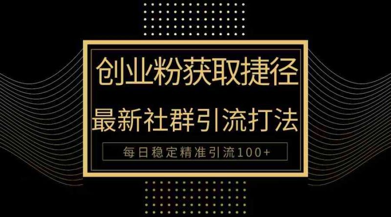 （10040期）创业粉捷径！最新被动引流方法大揭秘，实现每日100 精准引流-51云资源