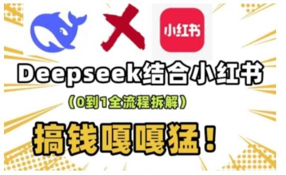 deepseek 小红书打造流量生产线实操课,0到1全流程拆解,搞钱嘎嘎猛