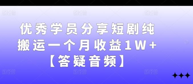 优秀学员分享短剧纯搬运一个月收益1W 【答疑音频】-51云资源