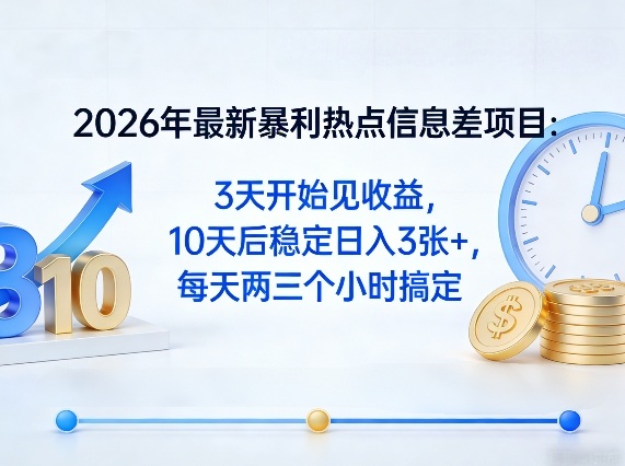 2026年最新暴利热点信息差项目：3天开始见收益，10天后稳定日入3张 ，每天两三个小时搞定-51云资源