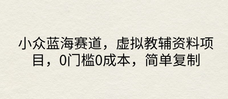 小众蓝海赛道,虚拟教辅资料项目,0门槛0成本,简单复制-51云资源
