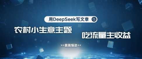 用DeepSeek写农村创业小项目,篇篇爆款,暴力引流,吃流量主收益变现-51云资源