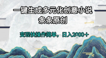 一键生成多元化创意小说,条条原创,变现快操作简单,日入2k 【揭秘】