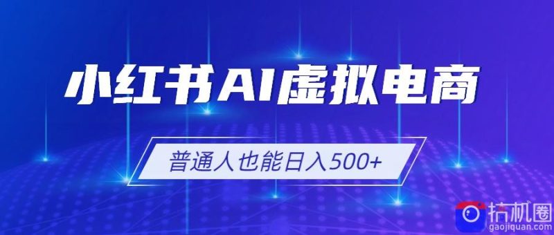 小红书AI虚拟电商2.0，AI软件 SEO技术，单店日入500 ，可多店铺矩阵放大-51云资源