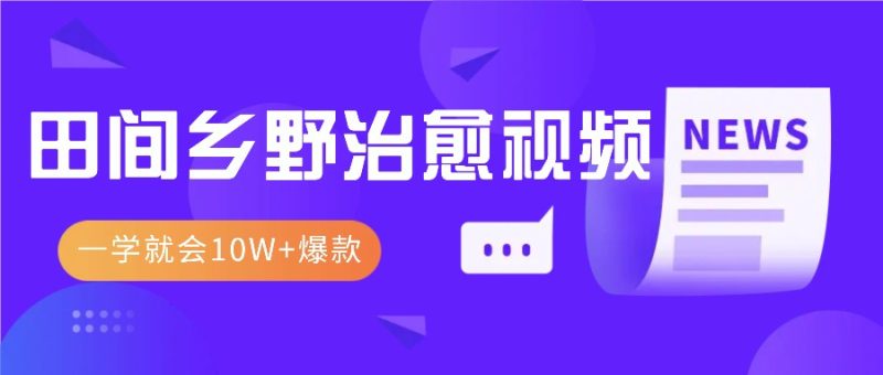 一学就会，1分钟教会你，10W 爆款田间乡野治愈视频（附提示词技巧）-51云资源