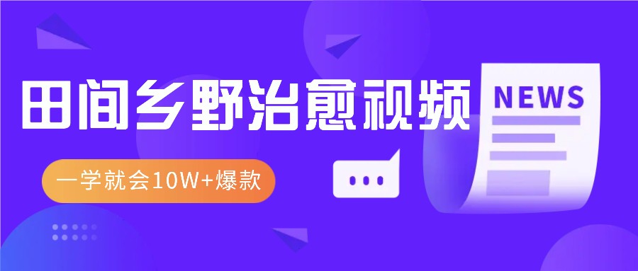 一学就会，1分钟教会你，10W 爆款田间乡野治愈视频（附提示词技巧）-51云资源