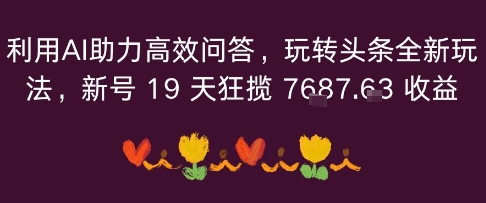 利用AI助力高效问答，玩转头条全新玩法，新号19 天狂揽 7k 收益-51云资源