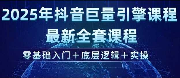 2025年抖音巨量引擎最新全套课程，零基础入门 底层逻辑 实操-51云资源
