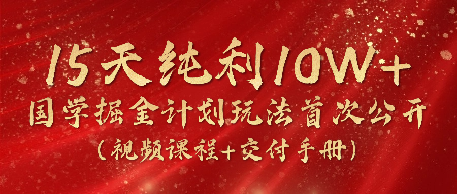 《国学掘金计划2024》实战教学视频，15天纯利10W （视频课程 交付手册）-51云资源