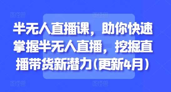 半无人直播课，助你快速掌握半无人直播，挖掘直播带货新潜力(更新9月)-51云资源
