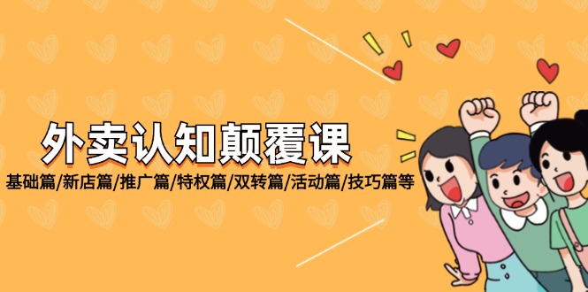 （12096期）外卖 认知颠覆课：基础篇/新店篇/推广篇/特权篇/双转篇/活动篇/技巧篇等-51云资源