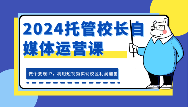 2024托管校长自媒体运营课,做个变现IP,利用短视频实现校区利润翻番-51云资源