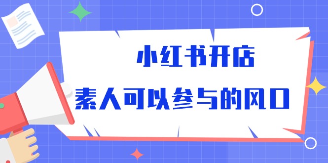 (10260期)小红书开店,素人可以参与的风口