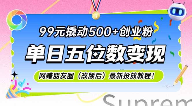 (15061期)99元撬动500 创业粉,单日五位数变现,网创朋友圈(改版后)最新投放教…
