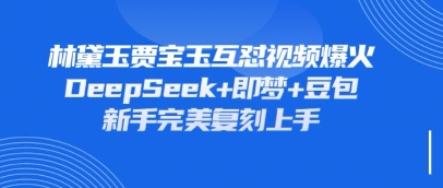 持续爆火的林黛玉贾宝玉互怼视频,比爽文还好看,利用DeepSeek 即梦 豆包就可以完美复刻-51云资源