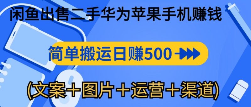 (10470期)闲鱼出售二手华为苹果手机赚钱,简单搬运 日赚500-1000(文案+图片+运…-51云资源