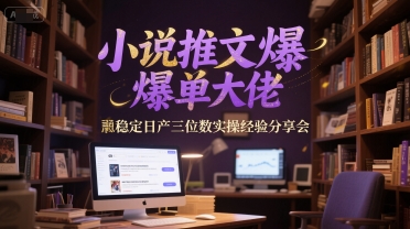 小说推文爆单大佬稳定日产三位数实操经验分享会-51云资源