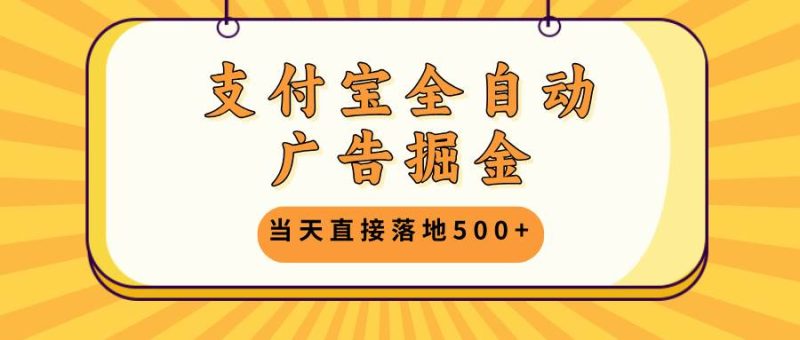 （13113期）支付宝全自动广告掘金，当天直接落地500 ，无需养鸡可矩阵放大操作-51云资源