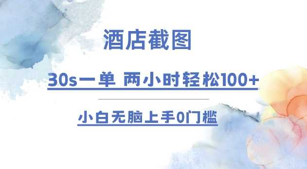 酒店截图 30s一单 2小时轻松100 小白无脑上手0门槛【仅揭秘】