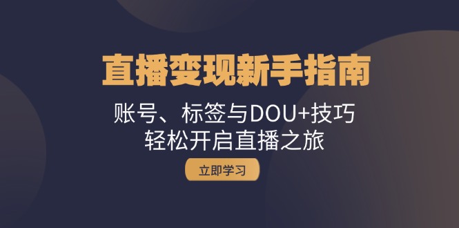 （13070期）直播变现新手指南：账号、标签与DOU 技巧，轻松开启直播之旅-51云资源
