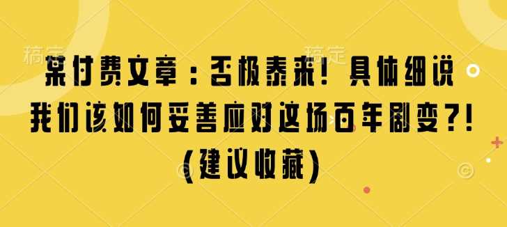 某付费文章：否极泰来! 具体细说 我们该如何妥善应对这场百年剧变!(建议收藏)-51云资源
