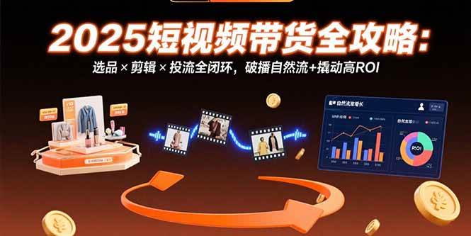 （15513期）2025短视频带货全攻略：选品×剪辑×投流全闭环，破播自然流 撬动高ROI-51云资源