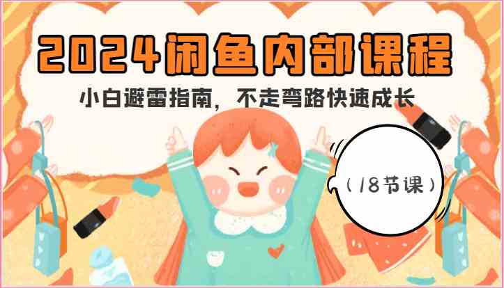 2024闲鱼内部课程，小白避雷指南，不走弯路快速成长（18节课）-51云资源