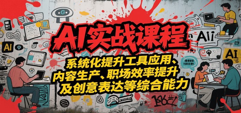 AI实战系统课程，提升工具应用、内容生产、职场效率提升及创意表达等综合能力-51云资源