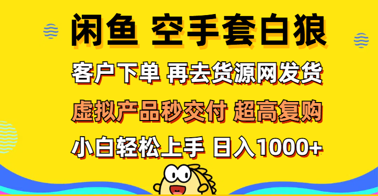 （12481期）闲鱼空手套白狼 客户下单 再去货源网发货 秒交付 高复购 轻松上手 日入…-51云资源