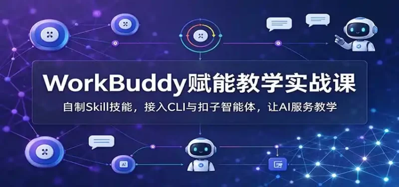 WorkBuddy赋能教学实战课:自制Skill技能,接入CLI与扣子智能体,让AI服务教学-51云资源