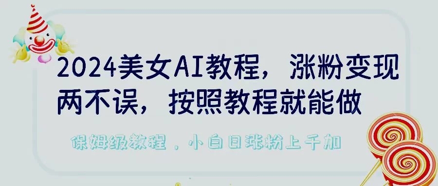 2024美女AI教程，涨粉变现两不误，按照教程制作就能做，平台低概率检测出是AI制作，保姆级教程，小白日涨粉上千-51云资源
