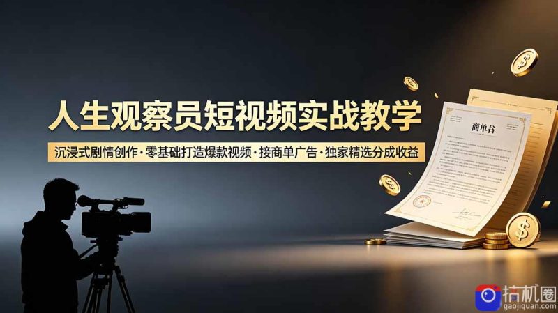 人生观察员短视频实战教学，沉浸式剧情创作，零基础打造爆款视频，接商单广告，独家精选分成收益-51云资源